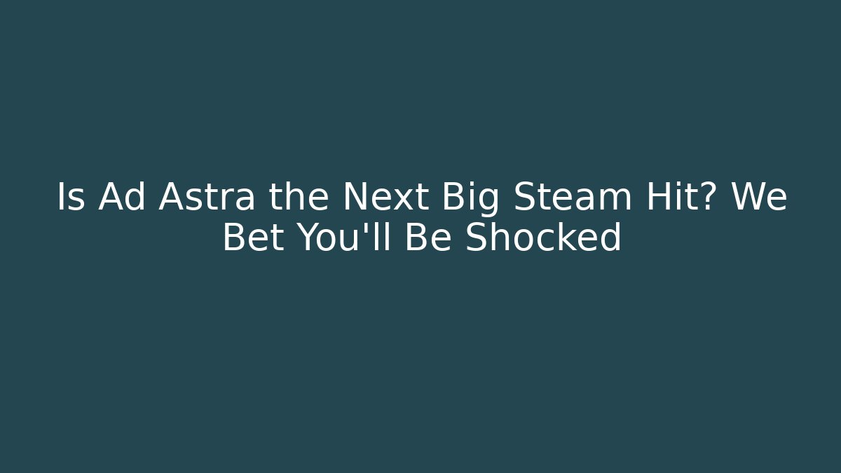 Is Ad Astra the Next Big Steam Hit? We Bet You’ll Be Shocked