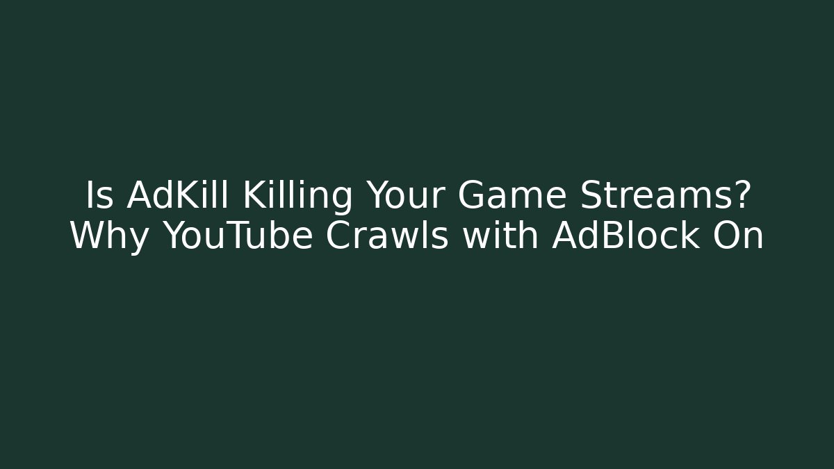 Is AdKill Killing Your Game Streams? Why YouTube Crawls with AdBlock On