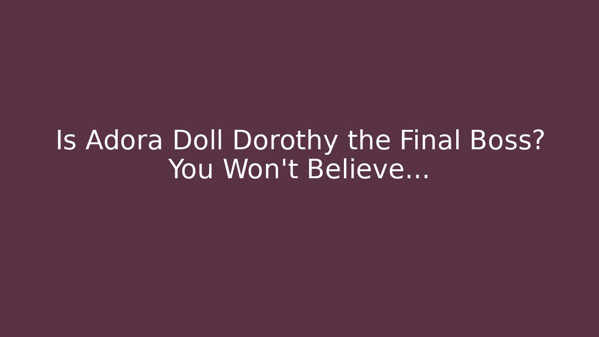 Is Adora Doll Dorothy the Final Boss? You Won't Believe...