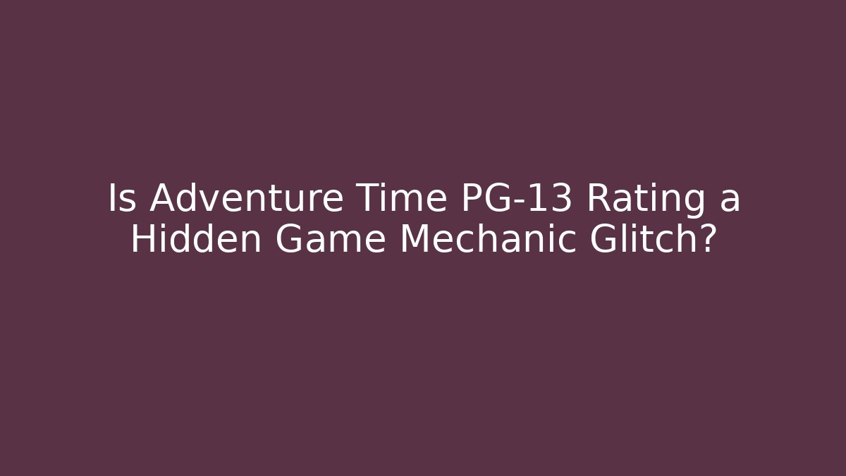 Is Adventure Time PG-13 Rating a Hidden Game Mechanic Glitch?