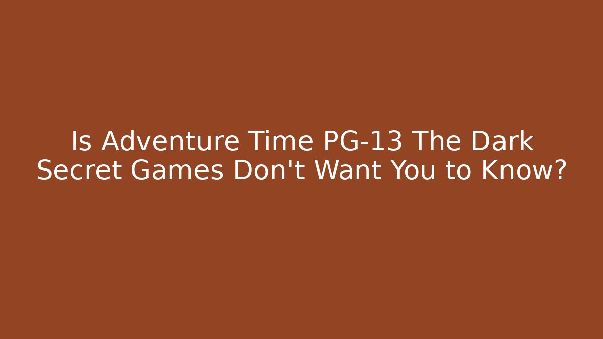 Is Adventure Time PG-13 The Dark Secret Games Don't Want You to Know?