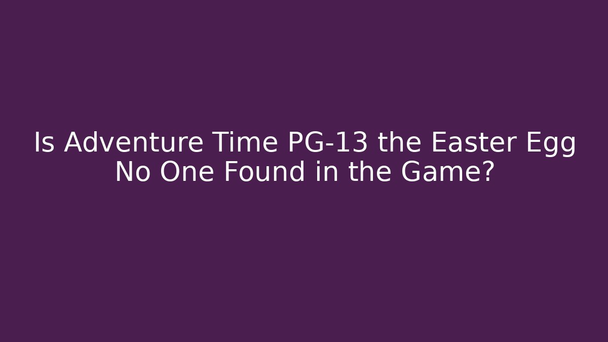 Is Adventure Time PG-13 the Easter Egg No One Found in the Game?