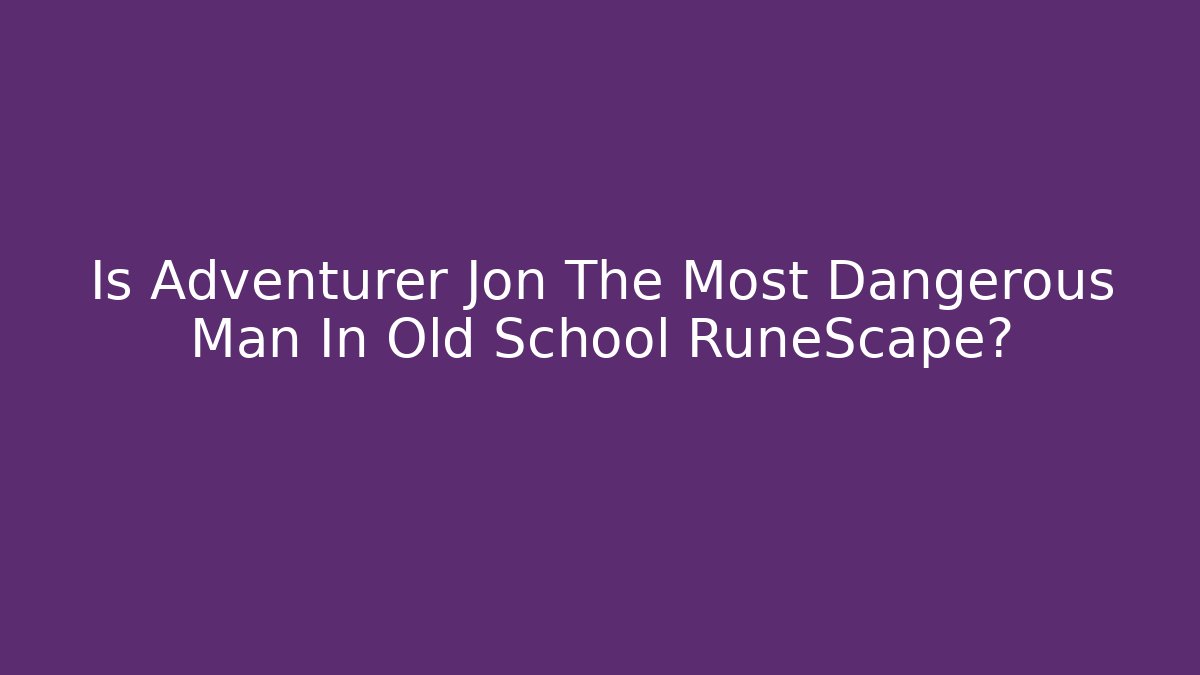 Is Adventurer Jon The Most Dangerous Man In Old School RuneScape?