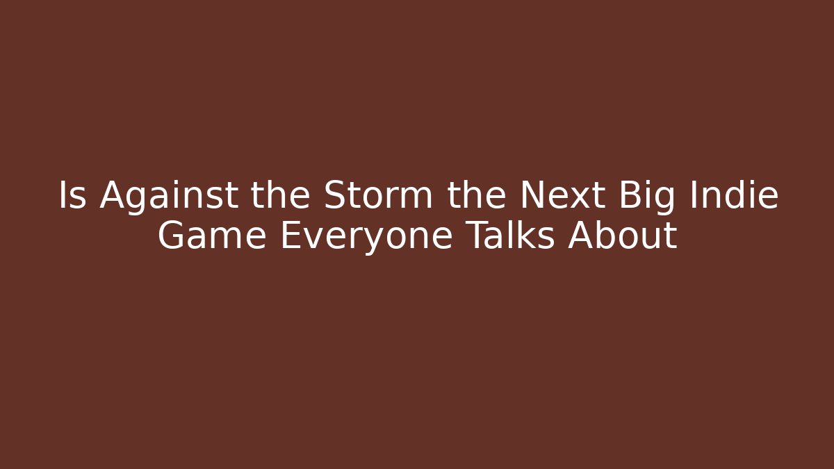 Is Against the Storm the Next Big Indie Game Everyone Talks About