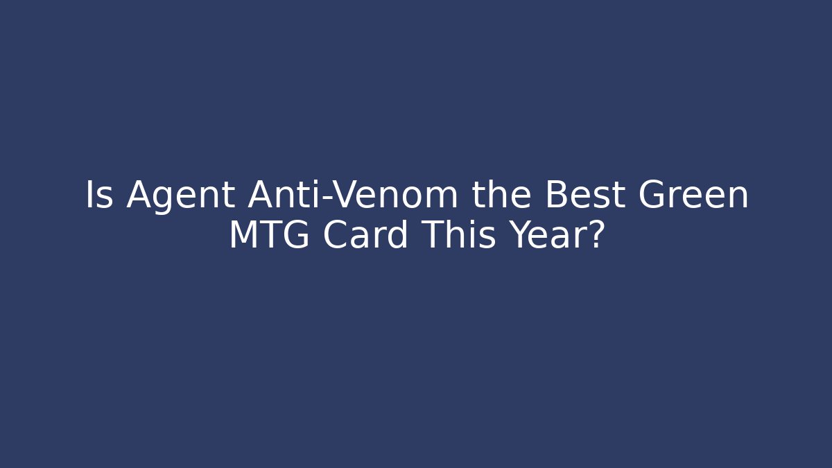 Is Agent Anti-Venom the Best Green MTG Card This Year?