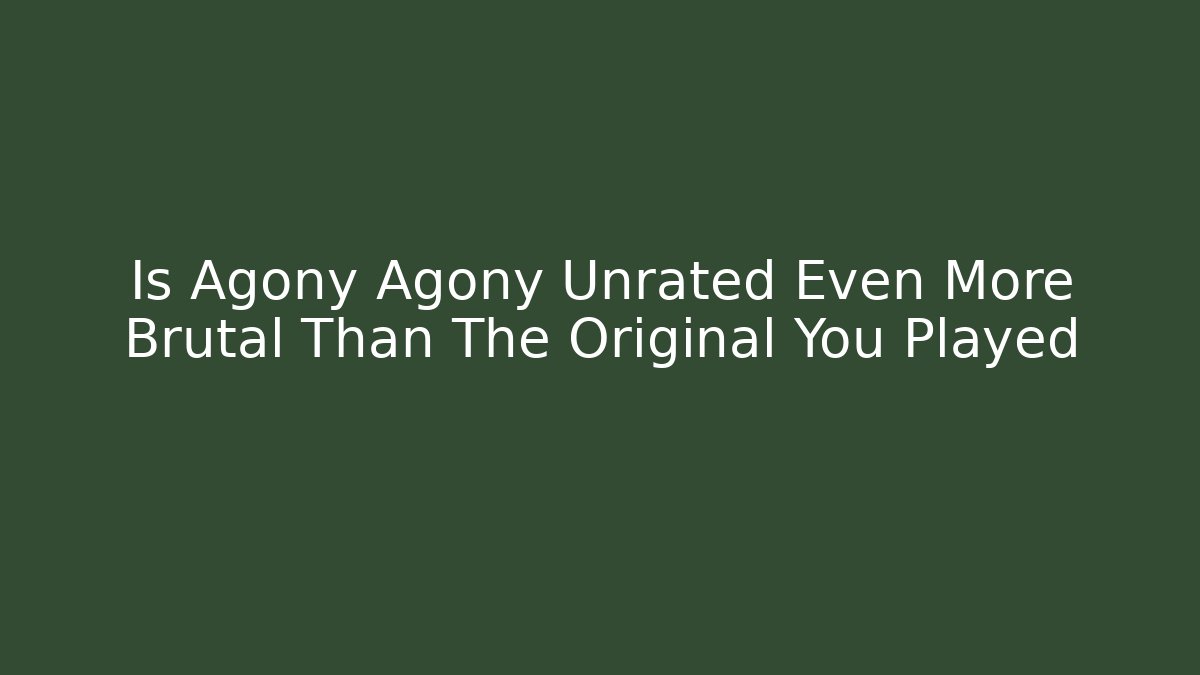 Is Agony Agony Unrated Even More Brutal Than The Original You Played
