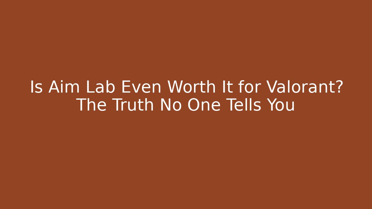 Is Aim Lab Even Worth It for Valorant? The Truth No One Tells You