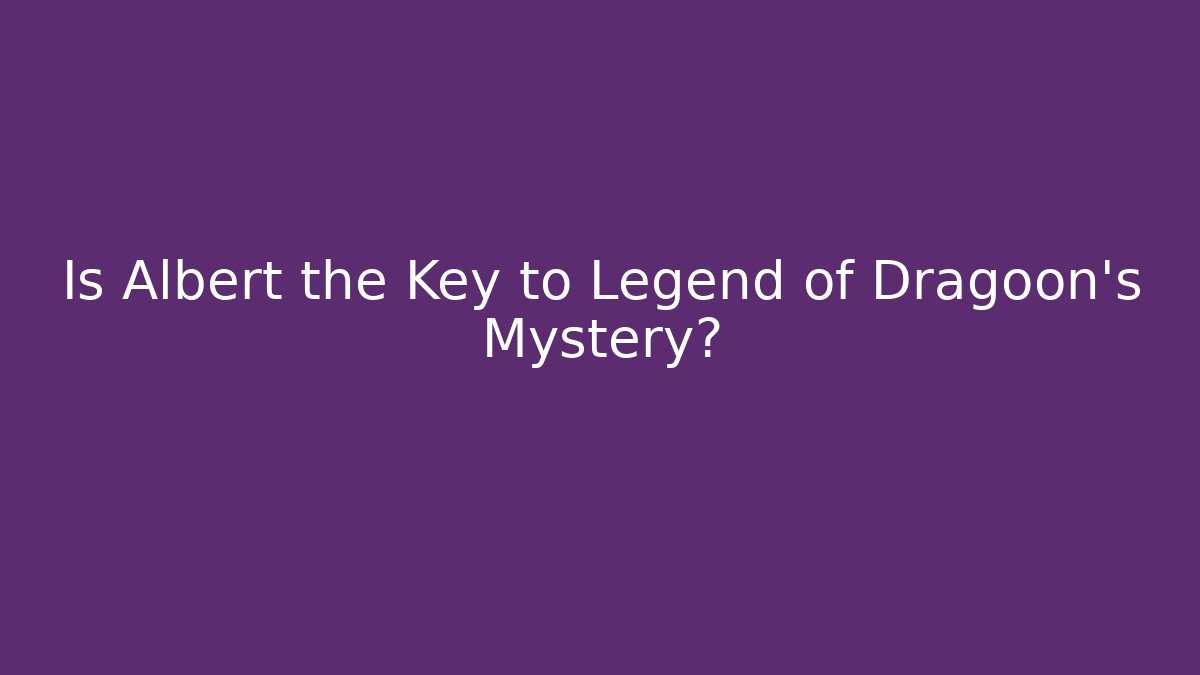 Is Albert the Key to Legend of Dragoon's Mystery?