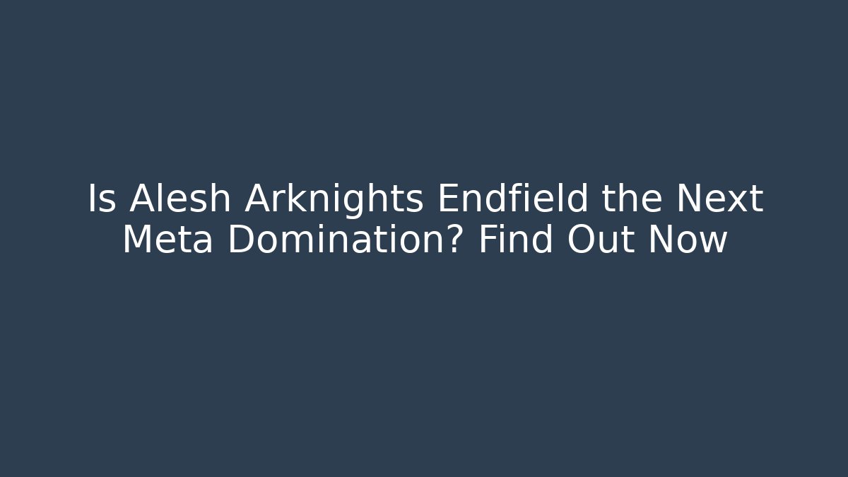 Is Alesh Arknights Endfield the Next Meta Domination? Find Out Now