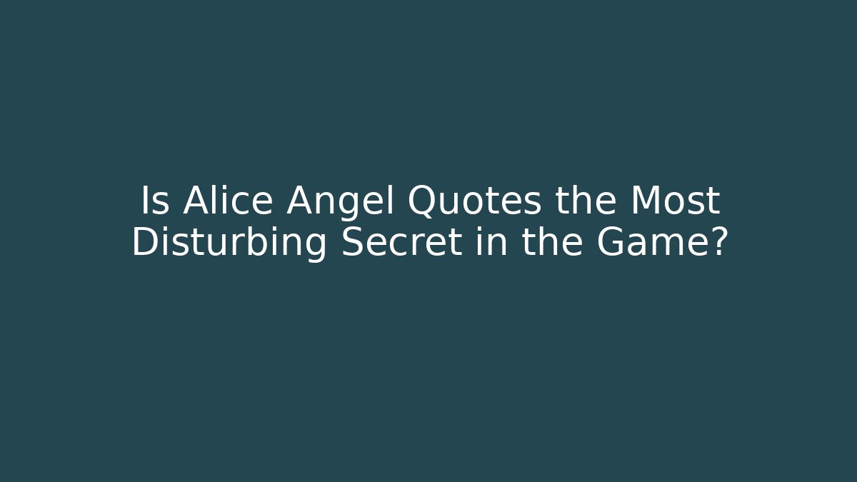 Is Alice Angel Quotes the Most Disturbing Secret in the Game?