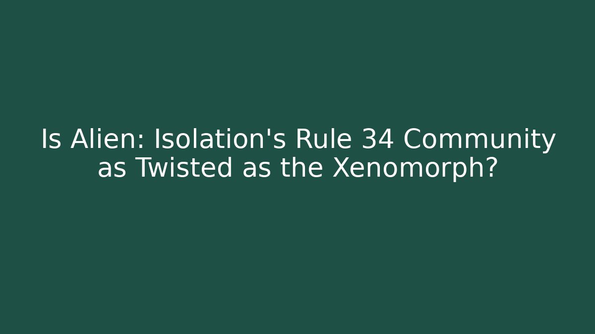 Is Alien: Isolation's Rule 34 Community as Twisted as the Xenomorph?