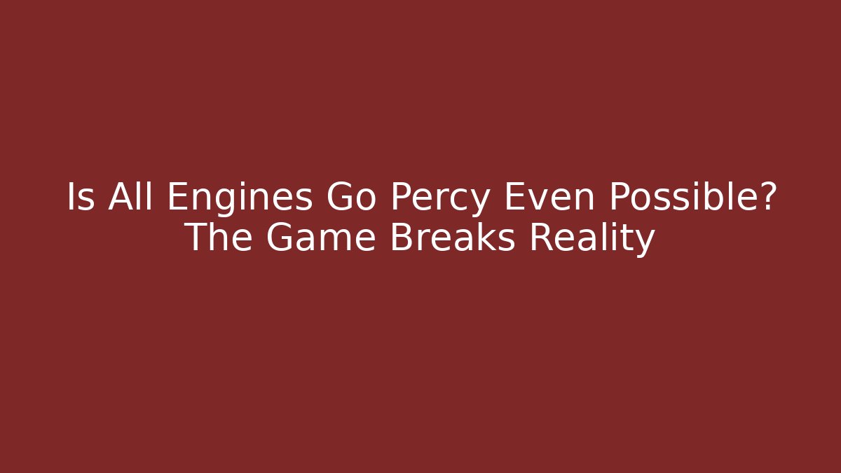 Is All Engines Go Percy Even Possible? The Game Breaks Reality - Método de Aprovação