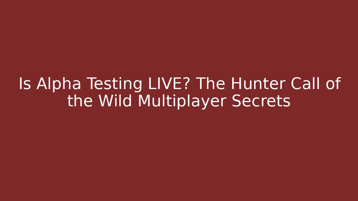 Is Alpha Testing LIVE? The Hunter Call of the Wild Multiplayer Secrets