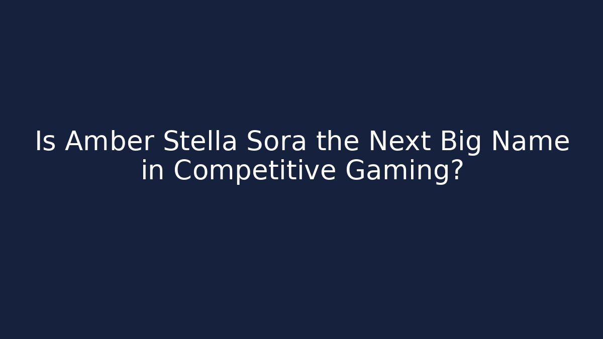 Is Amber Stella Sora the Next Big Name in Competitive Gaming?