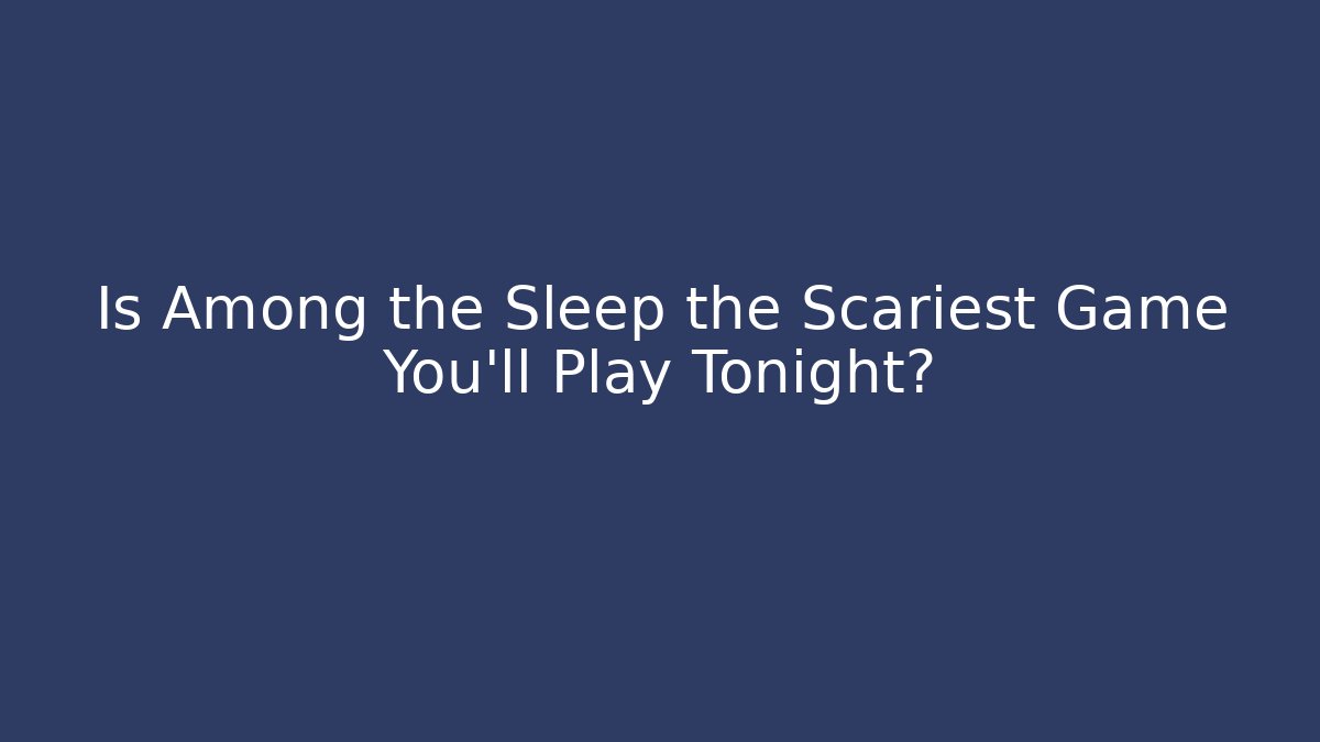 Is Among the Sleep the Scariest Game You'll Play Tonight?