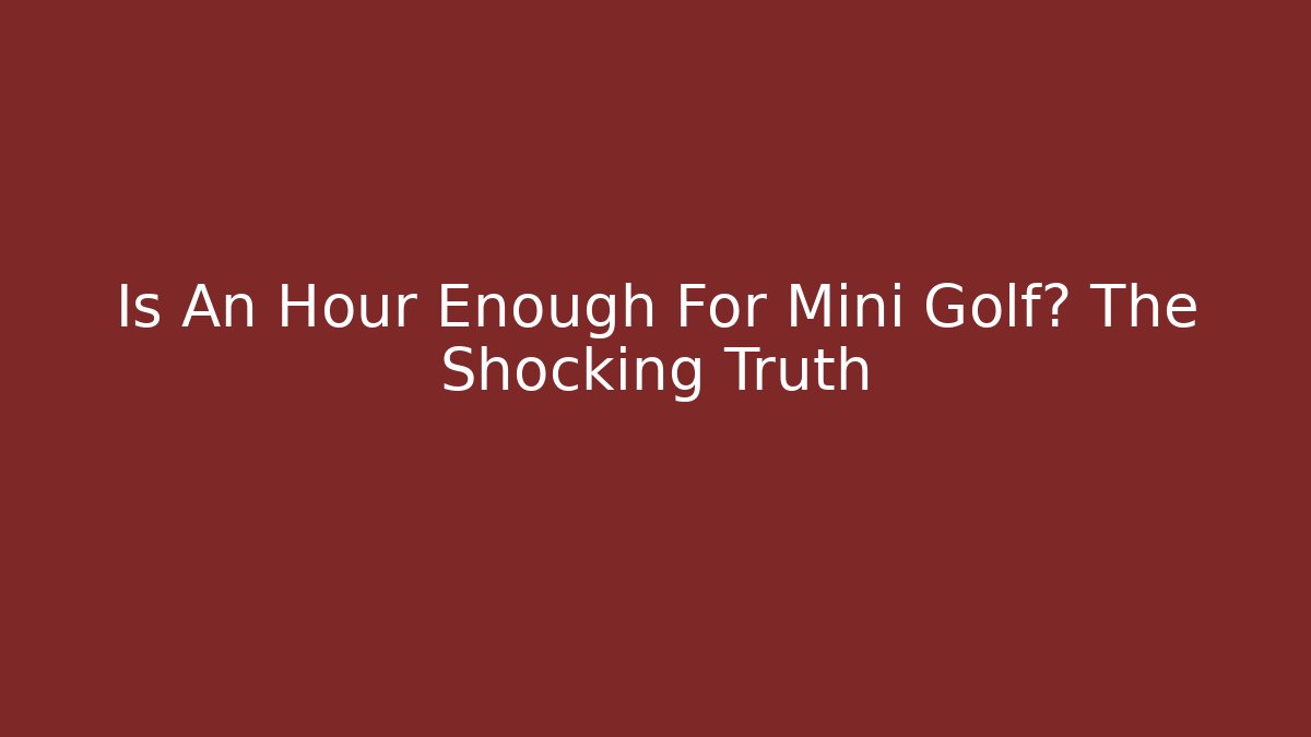 Is An Hour Enough For Mini Golf? The Shocking Truth