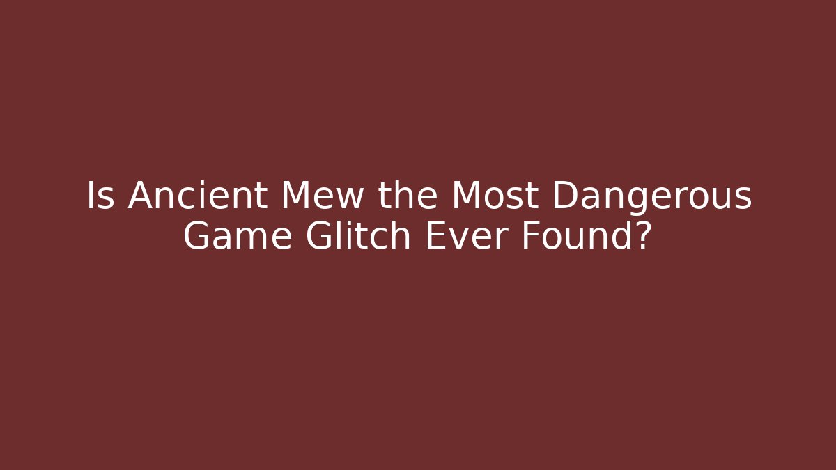 Is Ancient Mew the Most Dangerous Game Glitch Ever Found?