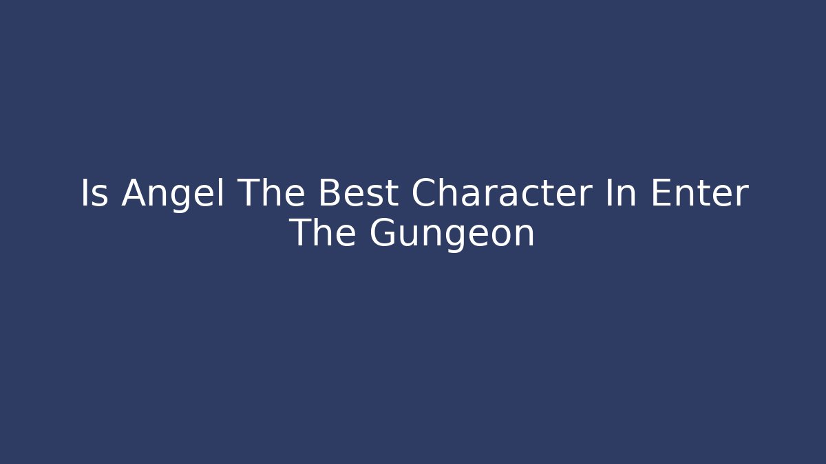 Is Angel The Best Character In Enter The Gungeon - Método de Aprovação