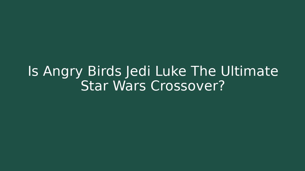 Is Angry Birds Jedi Luke The Ultimate Star Wars Crossover?