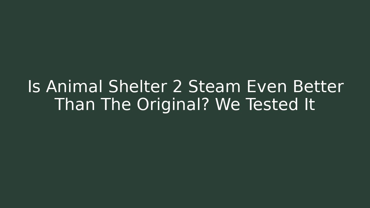 Is Animal Shelter 2 Steam Even Better Than The Original? We Tested It