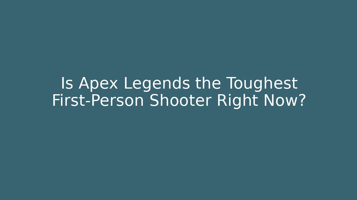 Is Apex Legends the Toughest First-Person Shooter Right Now?