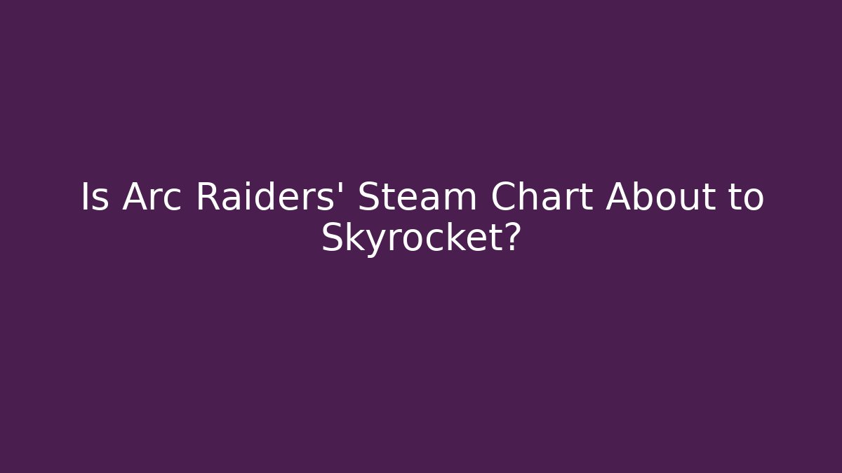 Is Arc Raiders' Steam Chart About to Skyrocket?