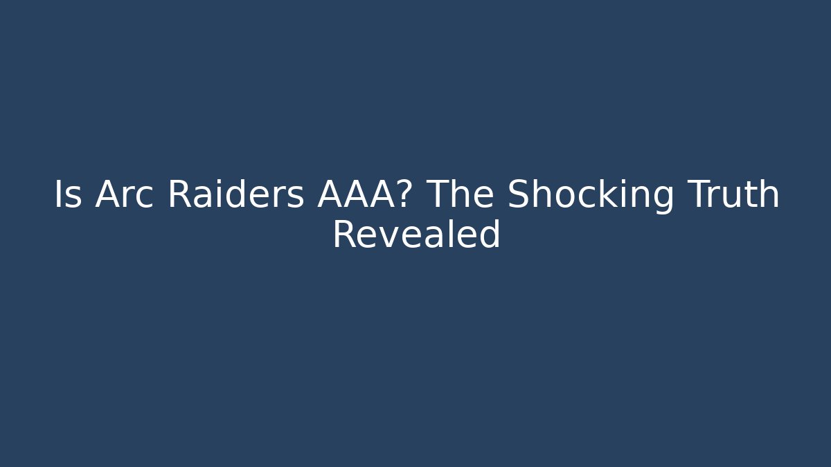 Is Arc Raiders AAA? The Shocking Truth Revealed