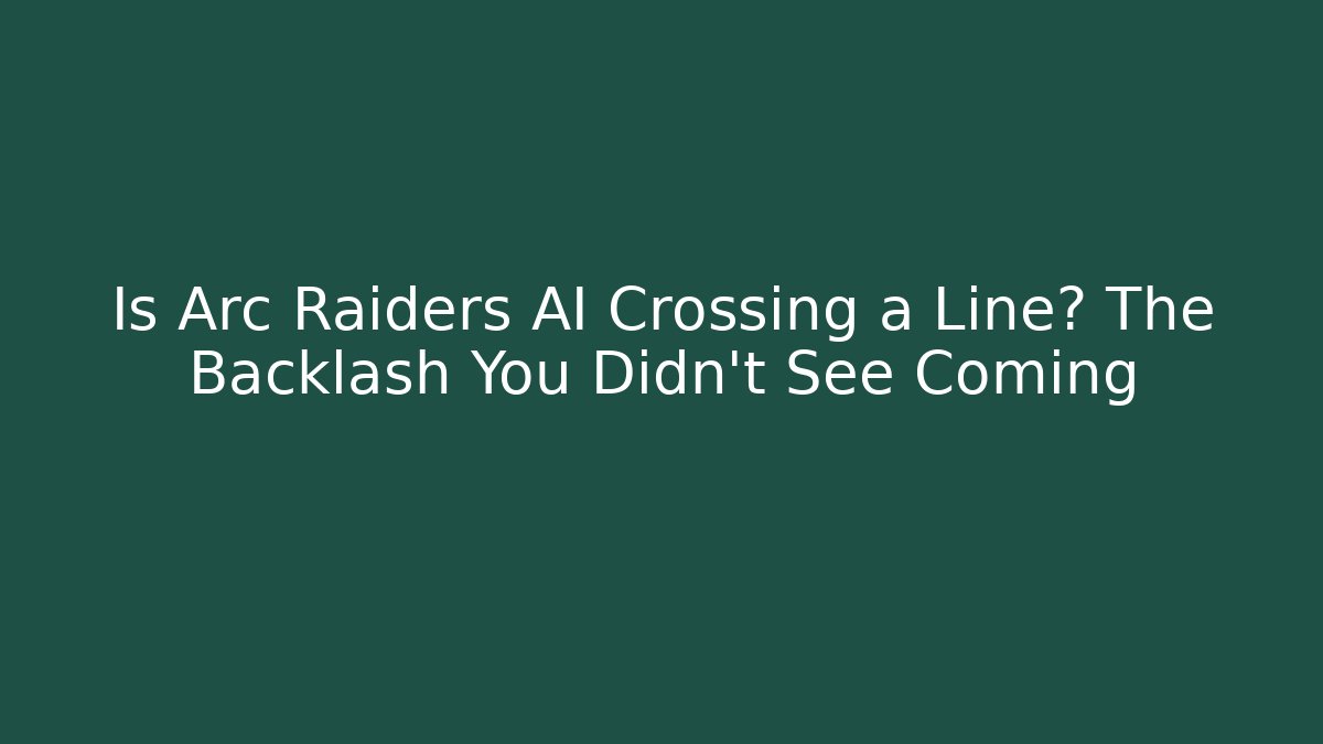 Is Arc Raiders AI Crossing a Line? The Backlash You Didn't See Coming