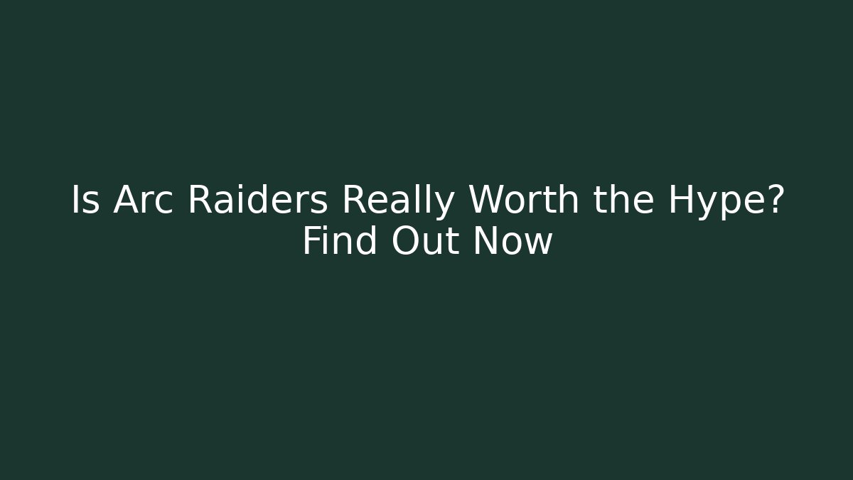 Is Arc Raiders Really Worth the Hype? Find Out Now