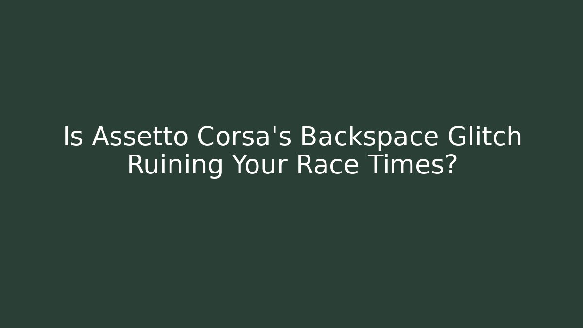 Is Assetto Corsa's Backspace Glitch Ruining Your Race Times?