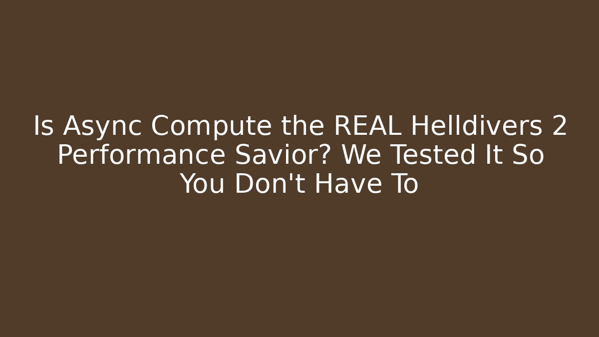 Is Async Compute the REAL Helldivers 2 Performance Savior? We Tested It So You Don't Have To