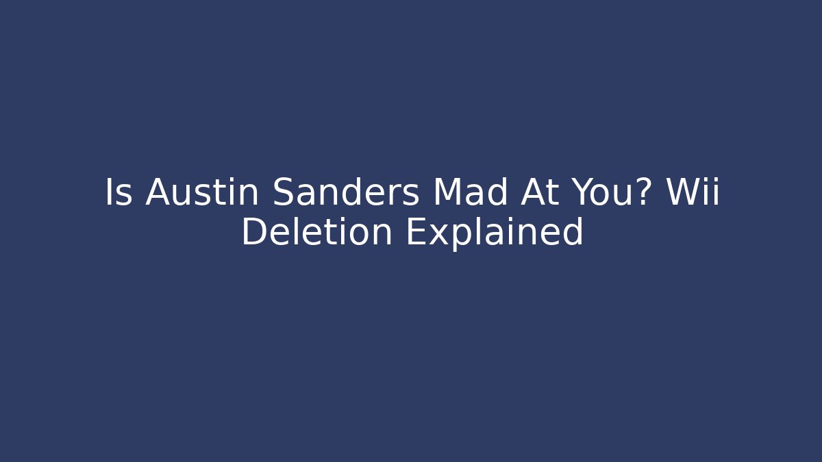 Is Austin Sanders Mad At You? Wii Deletion Explained