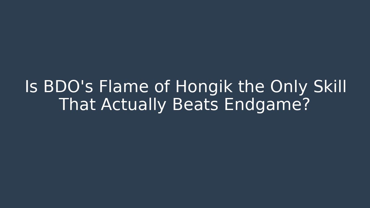 Is BDO's Flame of Hongik the Only Skill That Actually Beats Endgame?