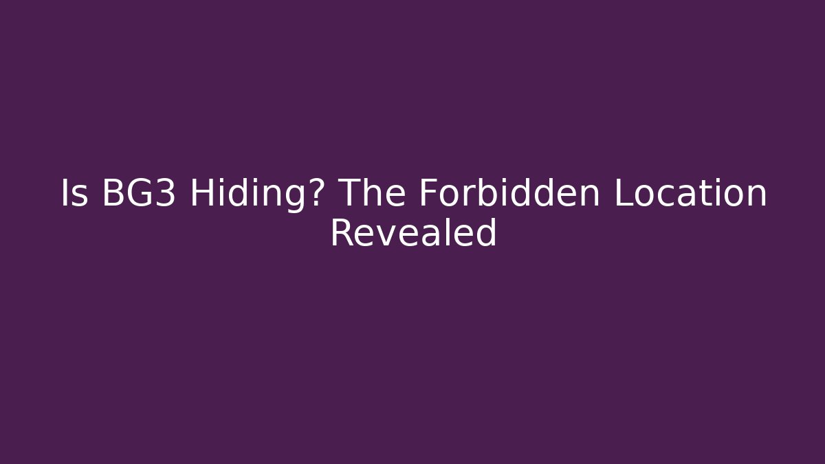 Is BG3 Hiding? The Forbidden Location Revealed