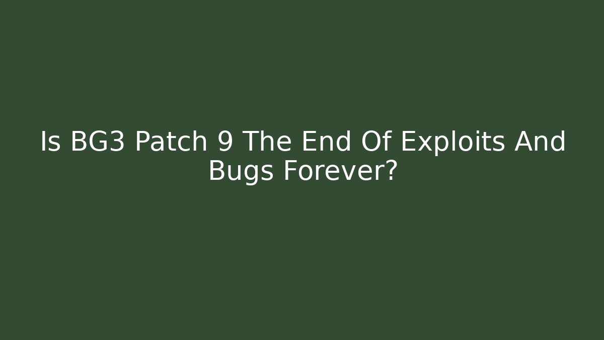 Is BG3 Patch 9 The End Of Exploits And Bugs Forever?