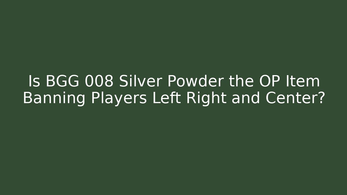 Is BGG 008 Silver Powder the OP Item Banning Players Left Right and Center?