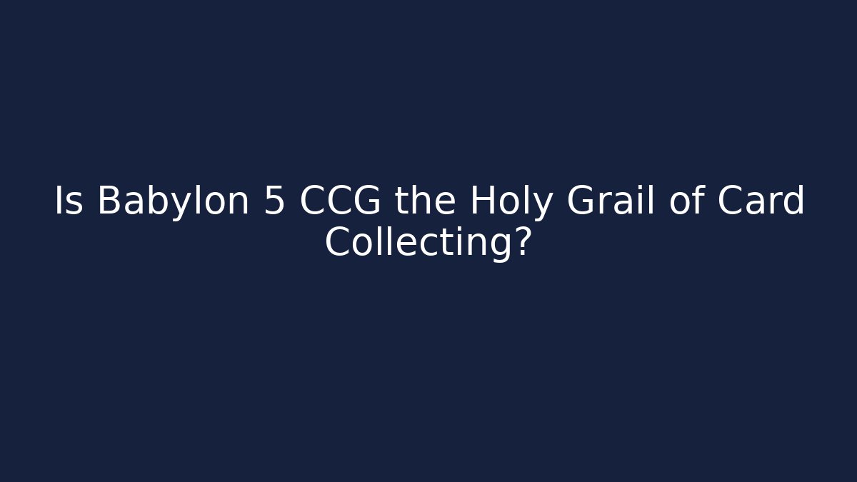 Is Babylon 5 CCG the Holy Grail of Card Collecting?