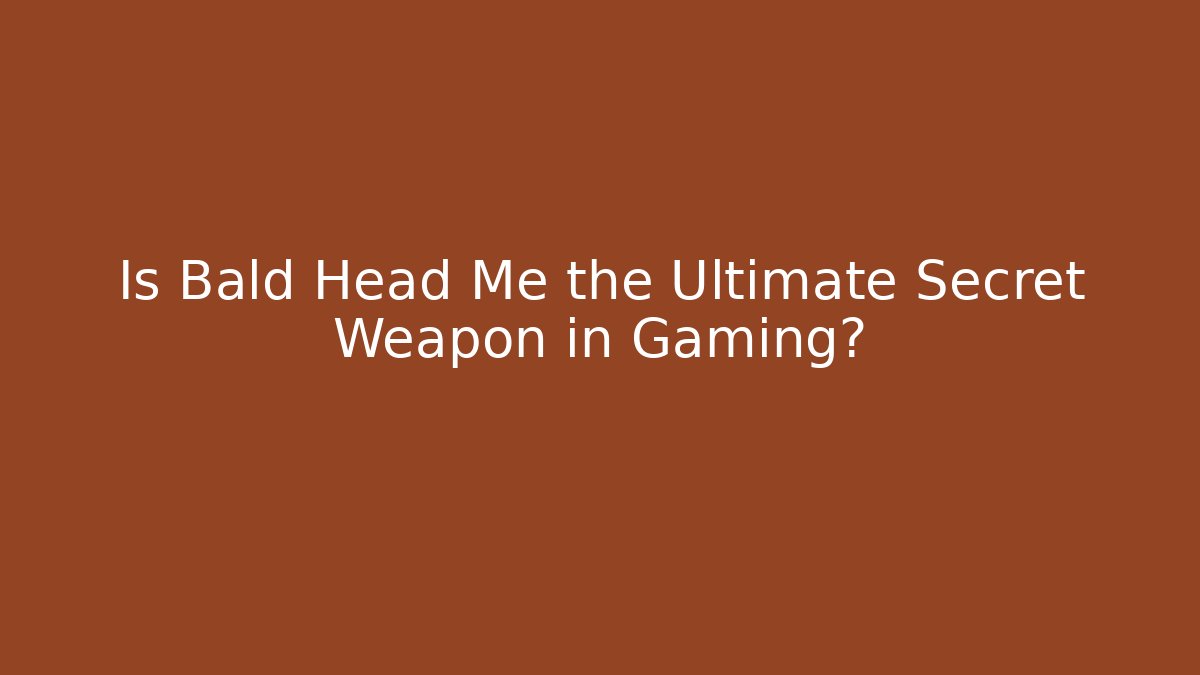 Is Bald Head Me the Ultimate Secret Weapon in Gaming?