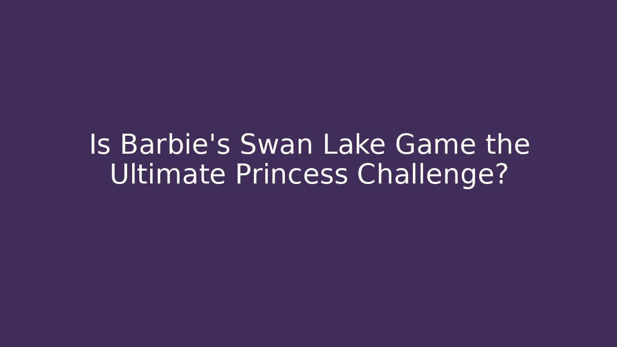 Is Barbie’s Swan Lake Game the Ultimate Princess Challenge? - Método de Aprovação