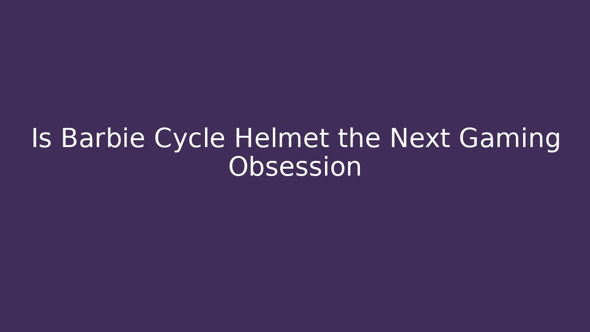Is Barbie Cycle Helmet the Next Gaming Obsession