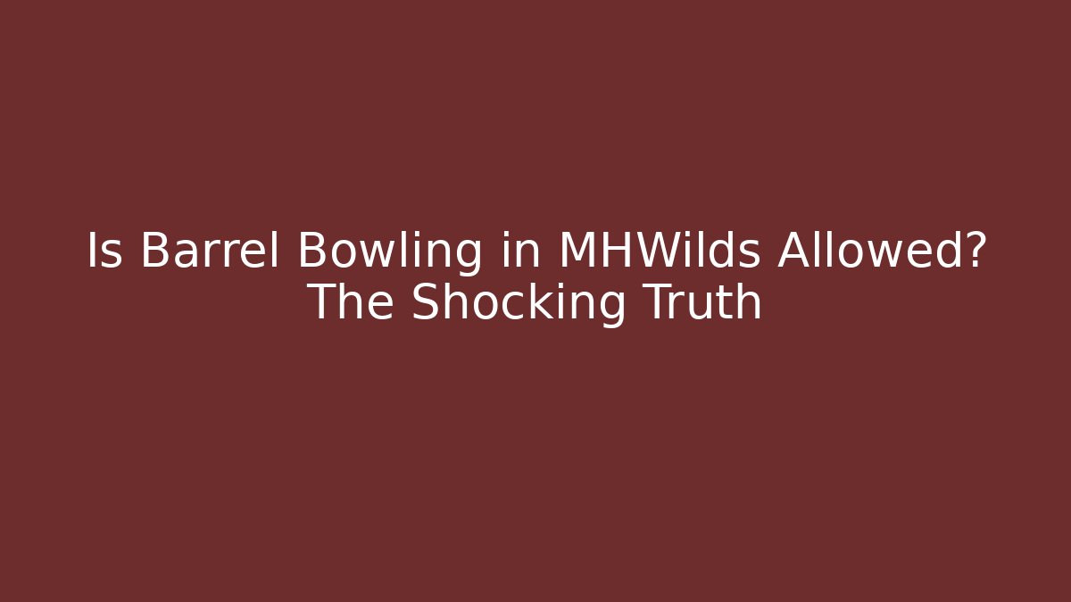 Is Barrel Bowling in MHWilds Allowed? The Shocking Truth