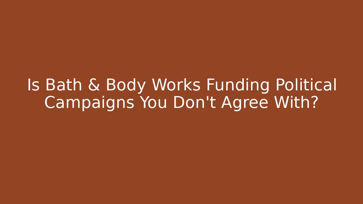 Is Bath & Body Works Funding Political Campaigns You Don’t Agree With?