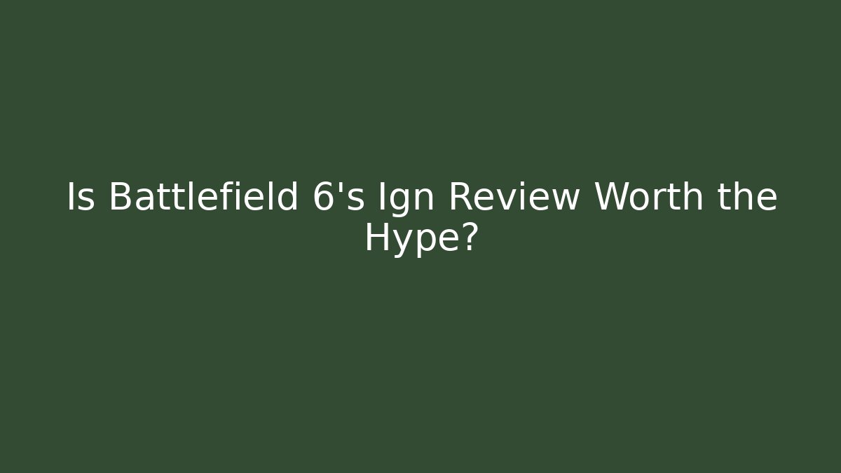 Is Battlefield 6's Ign Review Worth the Hype?