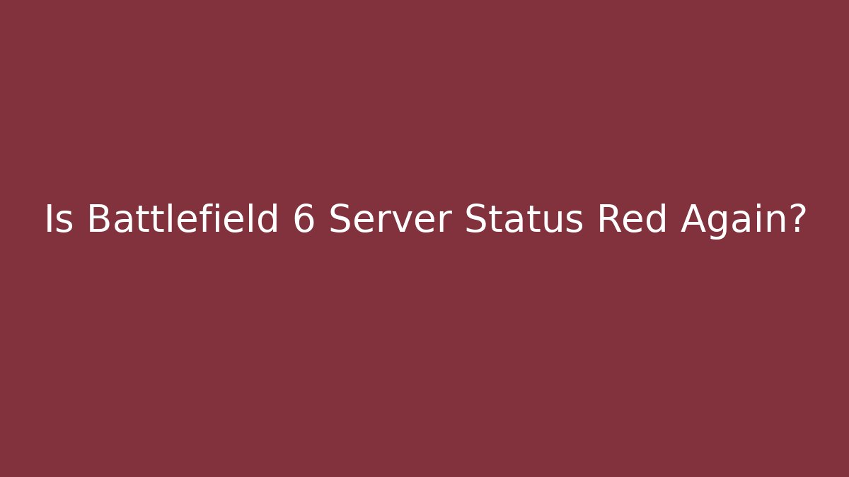 Is Battlefield 6 Server Status Red Again?