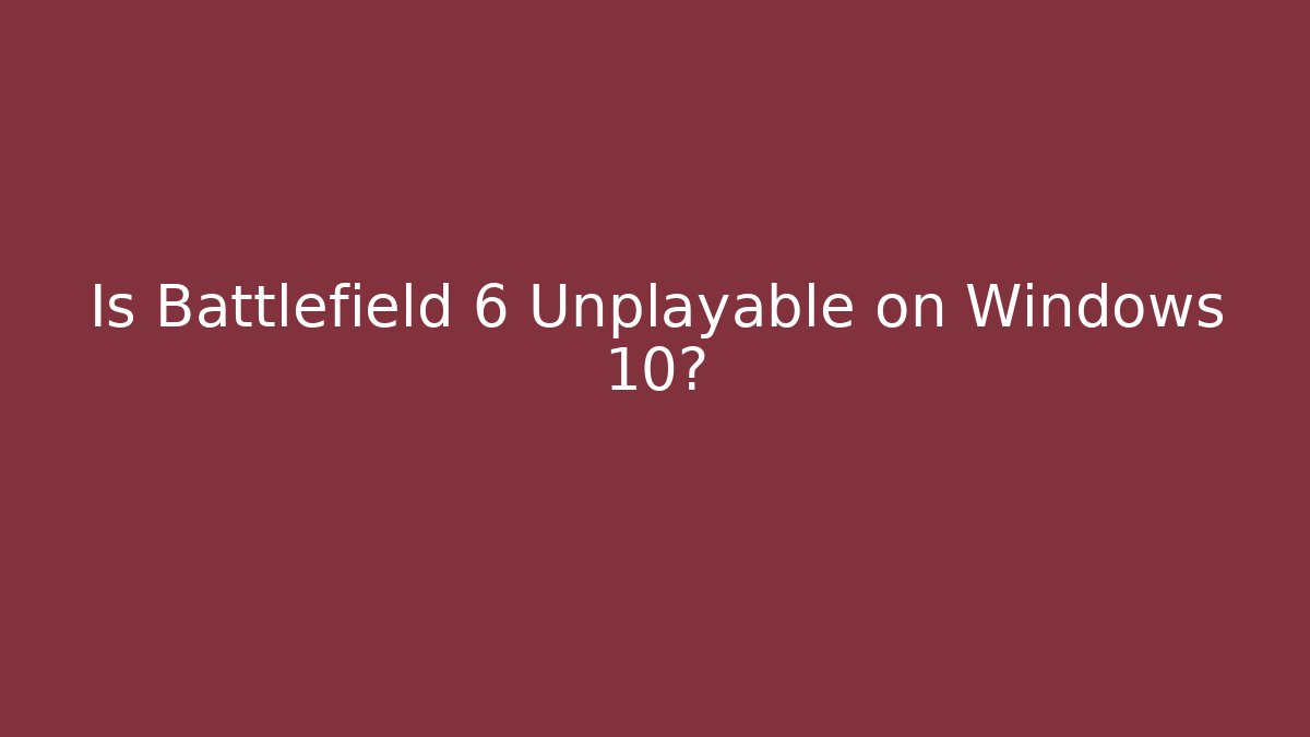 Is Battlefield 6 Unplayable on Windows 10?
