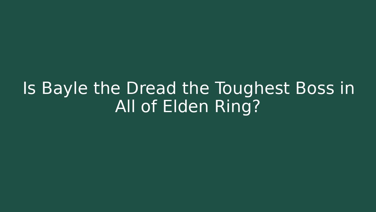 Is Bayle the Dread the Toughest Boss in All of Elden Ring?