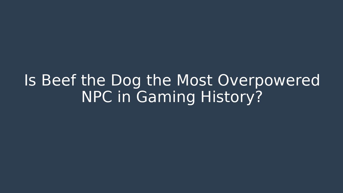 Is Beef the Dog the Most Overpowered NPC in Gaming History?