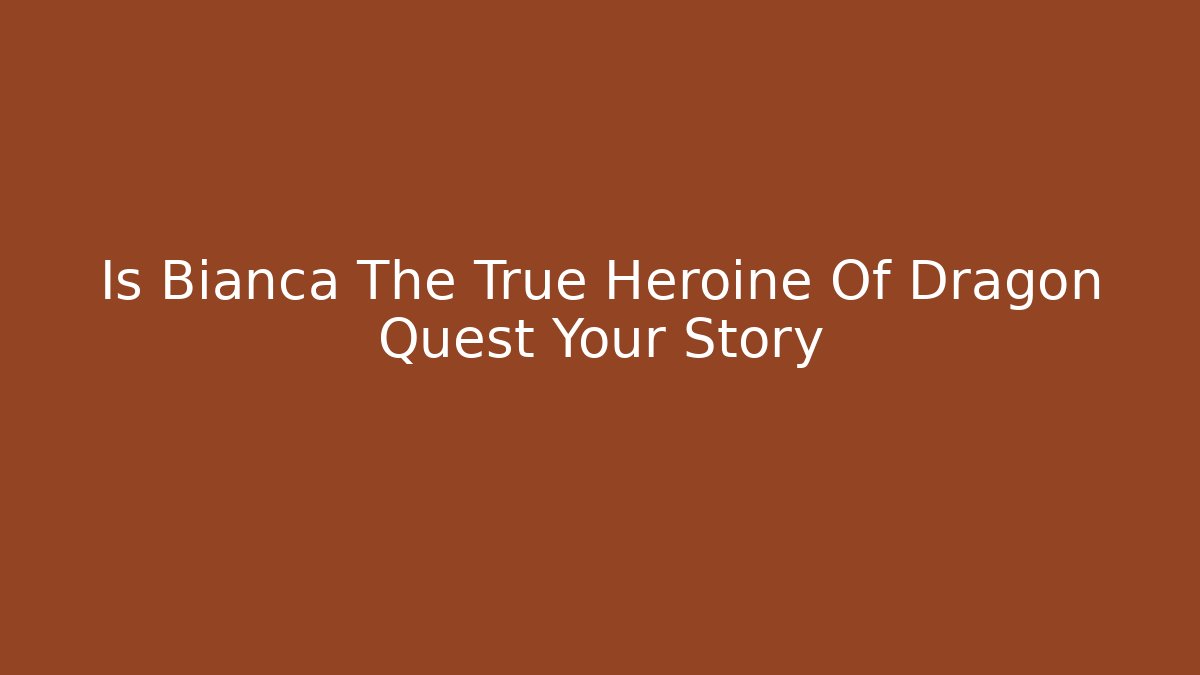Is Bianca The True Heroine Of Dragon Quest Your Story - Método de Aprovação