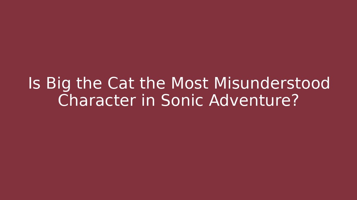 Is Big the Cat the Most Misunderstood Character in Sonic Adventure?