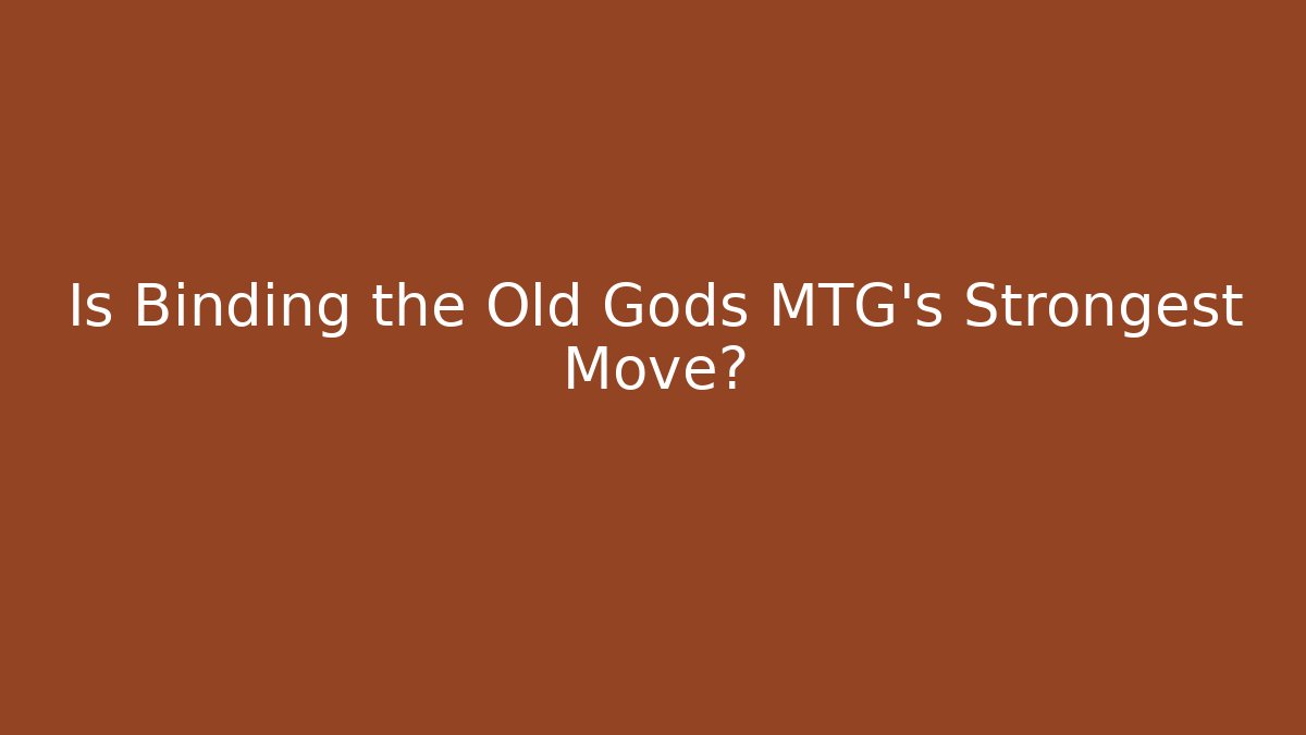 Is Binding the Old Gods MTG's Strongest Move?